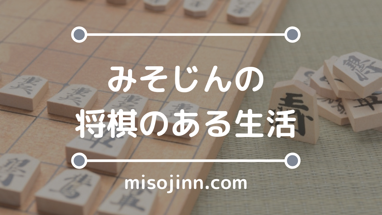 みそじんの将棋のある生活 将棋ブログと時々雑記